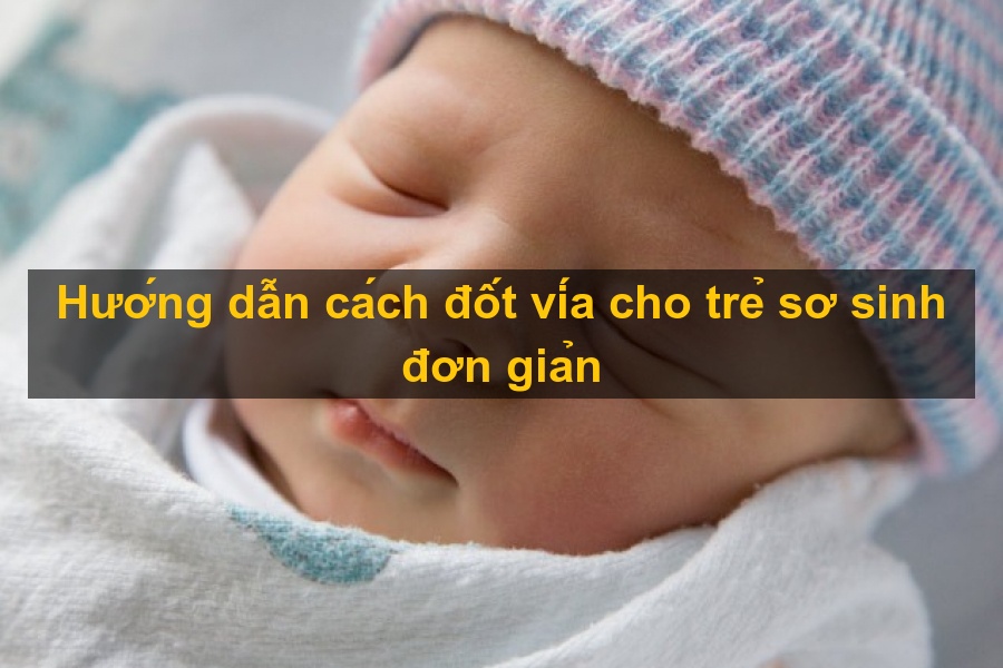 Cách đốt vía cho trẻ sơ sinh - 7 cách cơ bản, hiệu quả