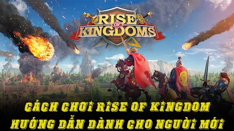 Hướng dẫn chơi rise of kingdoms 2023 lên cấp cực nhanh