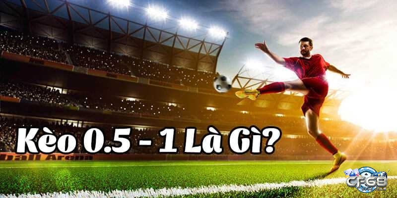 Kèo 0.5/1 là gì? Cùng cf68 tìm hiểu xem kèo 0.5/1 là sao qua bài viết này nhé.