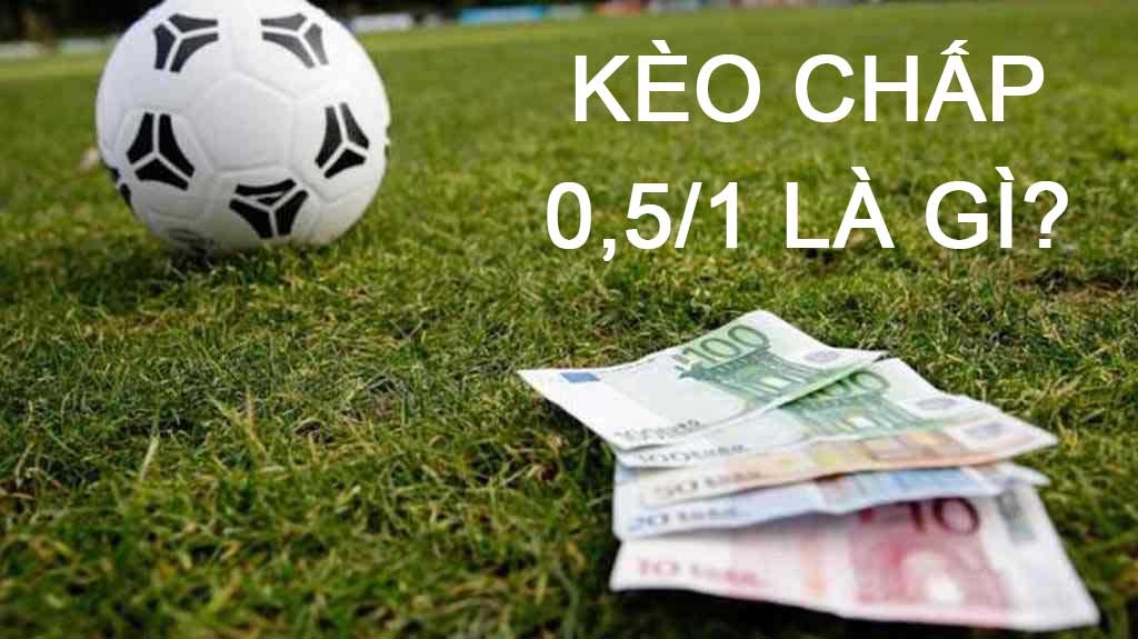 Kèo 0.5/1 là sao? Giải đáp chi tiết mọi thắc mắc về kèo 0.5/1