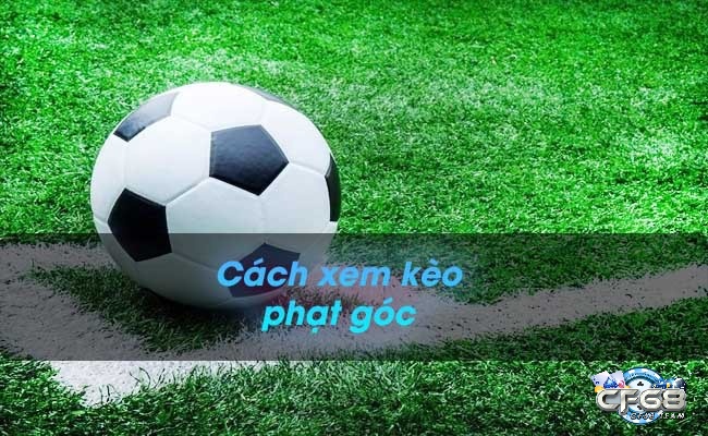 Cùng cf68 tìm hiểu chi tiết nhất về cách xem kèo phạt góc nhé