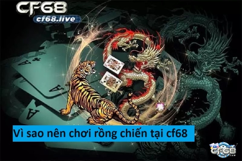 Vì sao nên chơi game rồng chiến (Rồng hổ) tại cf68