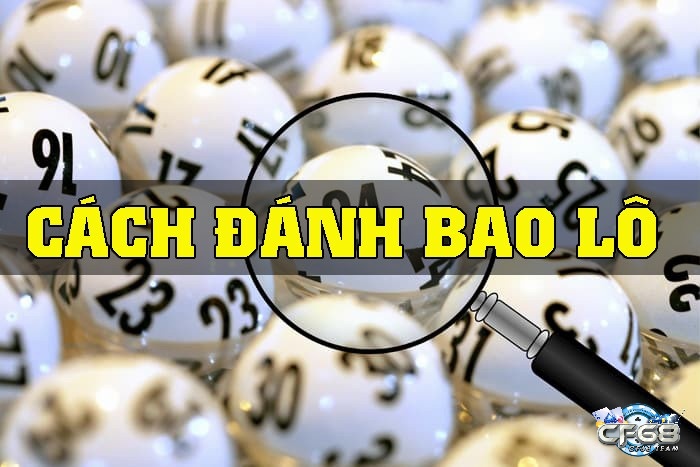 Các hình thức đánh bao lô phổ biến nhất hiện nay mà anh em cần nắm rõ